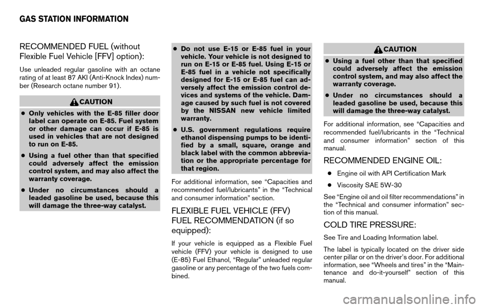 NISSAN TITAN 2013 1.G User Guide RECOMMENDED FUEL (without
Flexible Fuel Vehicle [FFV] option):
Use unleaded regular gasoline with an octane
rating of at least 87 AKI (Anti-Knock Index) num-
ber (Research octane number 91) .
CAUTION
