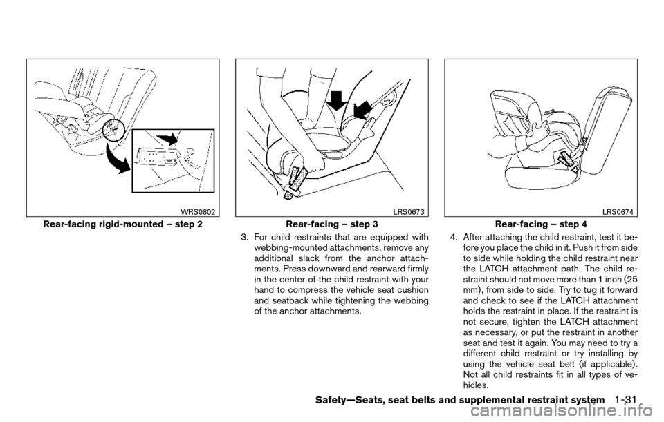 NISSAN TITAN 2013 1.G Service Manual 3. For child restraints that are equipped withwebbing-mounted attachments, remove any
additional slack from the anchor attach-
ments. Press downward and rearward firmly
in the center of the child rest