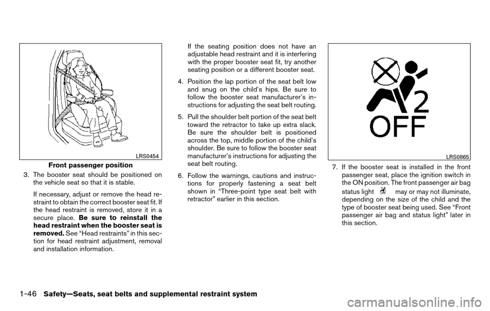 NISSAN TITAN 2013 1.G Repair Manual 3. The booster seat should be positioned onthe vehicle seat so that it is stable.
If necessary, adjust or remove the head re-
straint to obtain the correct booster seat fit. If
the head restraint is r NISSAN TITAN 2013 1.G Repair Manual 3. The booster seat should be positioned onthe vehicle seat so that it is stable.
If necessary, adjust or remove the head re-
straint to obtain the correct booster seat fit. If
the head restraint is r