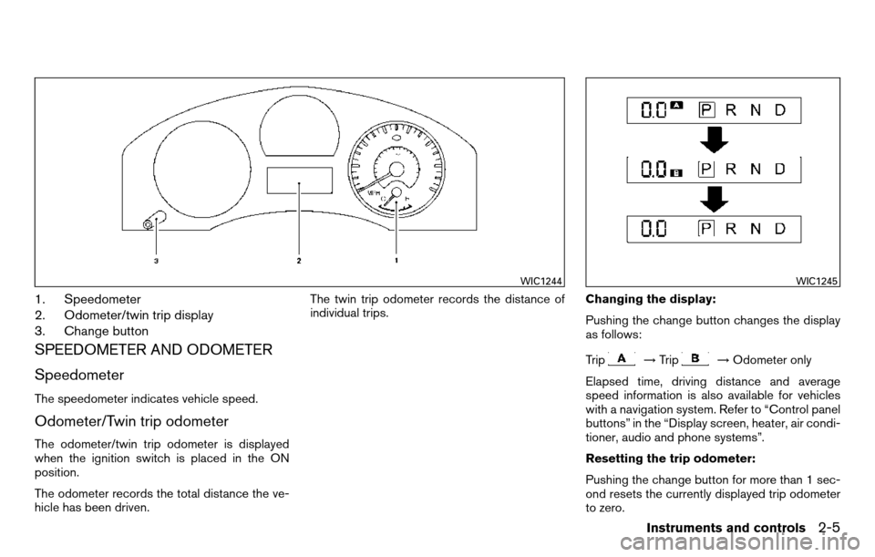 NISSAN TITAN 2013 1.G Owners Manual 1. Speedometer
2. Odometer/twin trip display
3. Change button
SPEEDOMETER AND ODOMETER
Speedometer
The speedometer indicates vehicle speed.
Odometer/Twin trip odometer
The odometer/twin trip odometer 