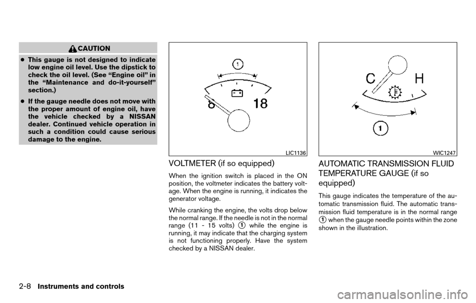 NISSAN TITAN 2013 1.G Owners Manual CAUTION
●This gauge is not designed to indicate
low engine oil level. Use the dipstick to
check the oil level. (See “Engine oil” in
the “Maintenance and do-it-yourself”
section.)
● If the 