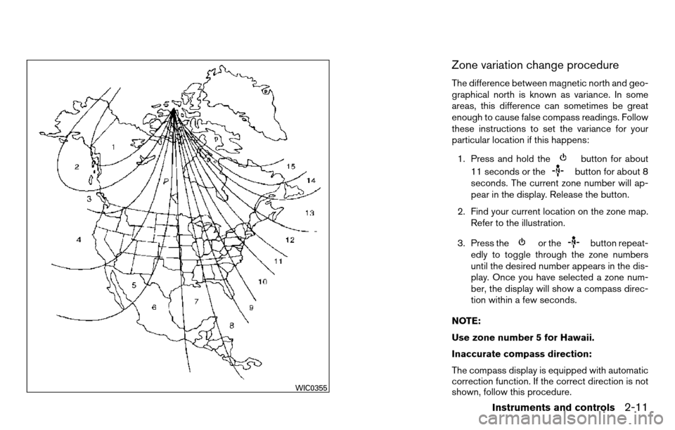 NISSAN TITAN 2013 1.G Owners Manual Zone variation change procedure
The difference between magnetic north and geo-
graphical north is known as variance. In some
areas, this difference can sometimes be great
enough to cause false compass