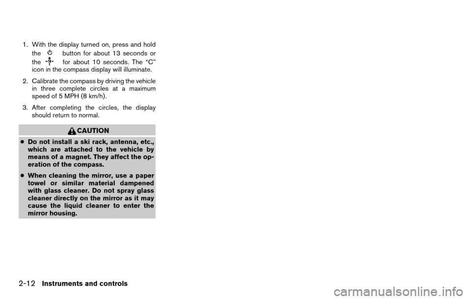 NISSAN TITAN 2013 1.G Owners Manual 1. With the display turned on, press and holdthe
button for about 13 seconds or
the
for about 10 seconds. The “C”
icon in the compass display will illuminate.
2. Calibrate the compass by driving t