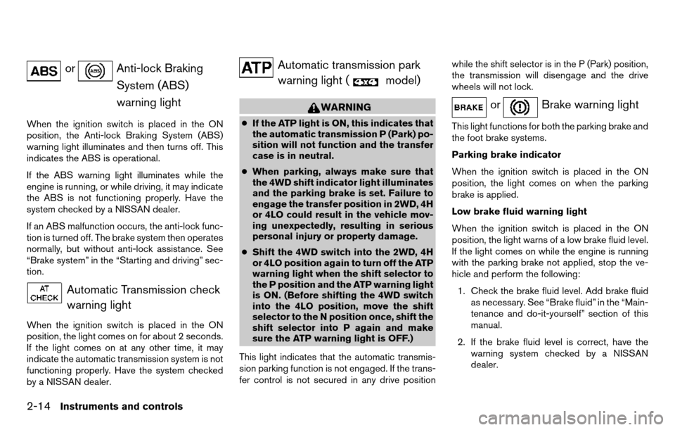 NISSAN TITAN 2013 1.G Owners Manual orAnti-lock BrakingSystem (ABS)
warning light
When the ignition switch is placed in the ON
position, the Anti-lock Braking System (ABS)
warning light illuminates and then turns off. This
indicates the