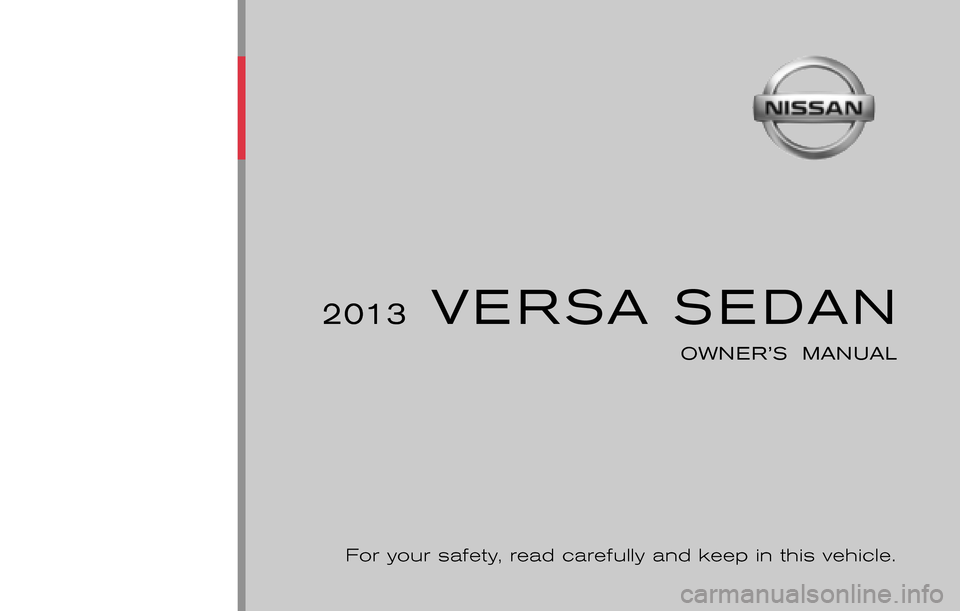 NISSAN VERSA SEDAN 2013 2.G Owners Manual ®
2013 VERSA SEDAN
OWNER’S MANUAL
For your safety, read carefully and keep in this vehicle.
2013 NISSAN VERSA SEDAN N17-D
N17-D13
Printing : December 2012
Publication No.: 0C11U0
Printed in NISSAN VERSA SEDAN 2013 2.G Owners Manual ®
2013 VERSA SEDAN
OWNER’S MANUAL
For your safety, read carefully and keep in this vehicle.
2013 NISSAN VERSA SEDAN N17-D
N17-D13
Printing : December 2012
Publication No.: 0C11U0
Printed in