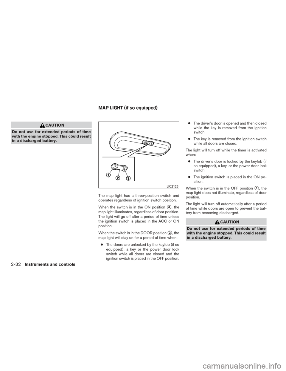 NISSAN VERSA SEDAN 2013 2.G Owners Manual CAUTION
Do not use for extended periods of time
with the engine stopped. This could result
in a discharged battery.The map light has a three-position switch and
operates regardless of ignition switch 