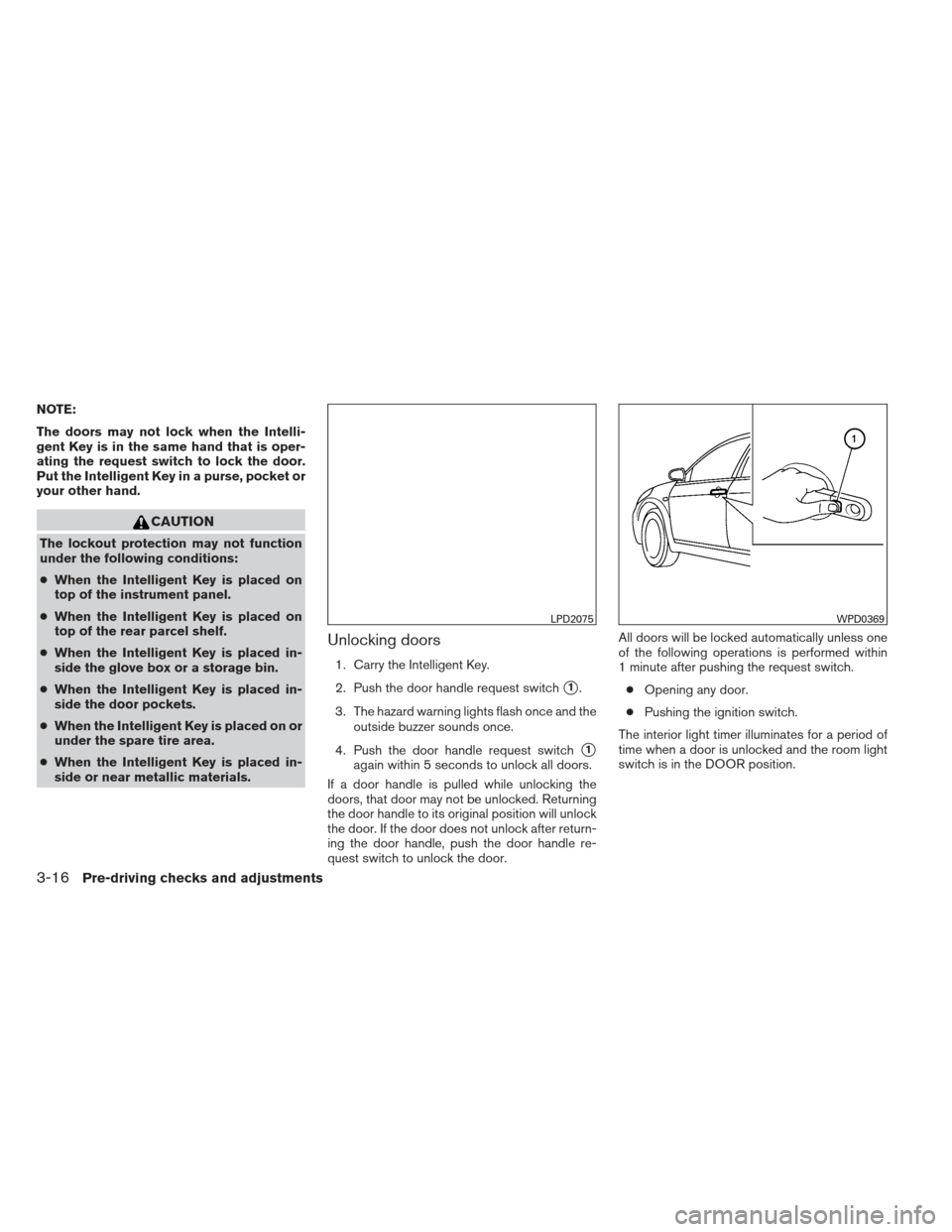 NISSAN VERSA SEDAN 2013 2.G Owners Manual NOTE:
The doors may not lock when the Intelli-
gent Key is in the same hand that is oper-
ating the request switch to lock the door.
Put the Intelligent Key in a purse, pocket or
your other hand.
CAUT