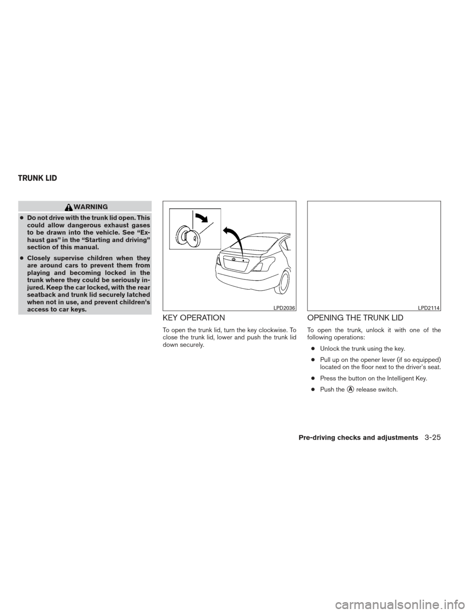 NISSAN VERSA SEDAN 2013 2.G Owners Manual WARNING
●Do not drive with the trunk lid open. This
could allow dangerous exhaust gases
to be drawn into the vehicle. See “Ex-
haust gas” in the “Starting and driving”
section of this manual