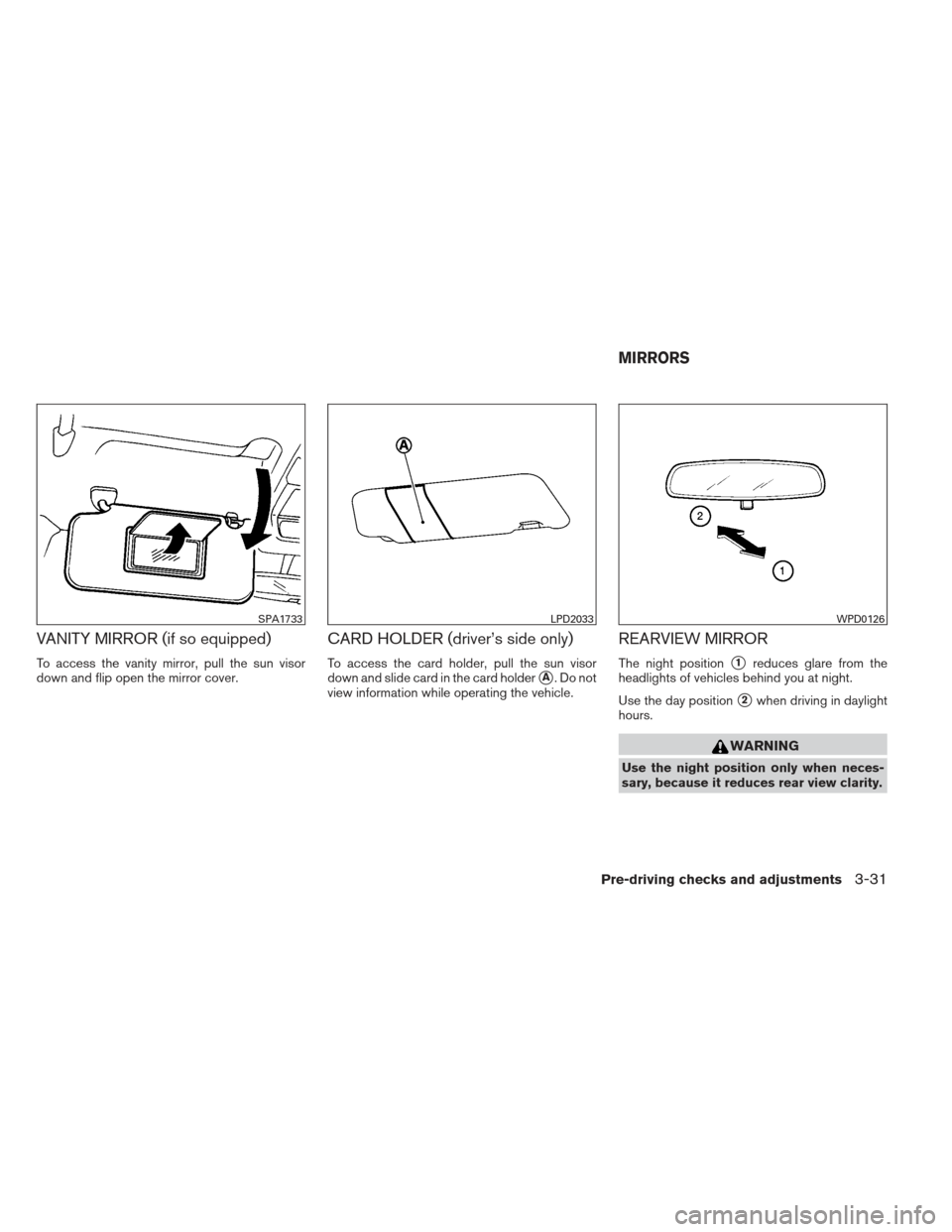 NISSAN VERSA SEDAN 2013 2.G Owners Manual VANITY MIRROR (if so equipped)
To access the vanity mirror, pull the sun visor
down and flip open the mirror cover.
CARD HOLDER (driver’s side only)
To access the card holder, pull the sun visor
dow