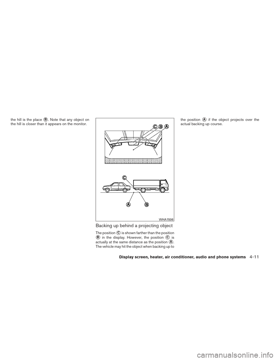 NISSAN VERSA SEDAN 2013 2.G Owners Manual the hill is the placeB. Note that any object on
the hill is closer than it appears on the monitor.
Backing up behind a projecting object
The positionCis shown farther than the position
Bin the disp