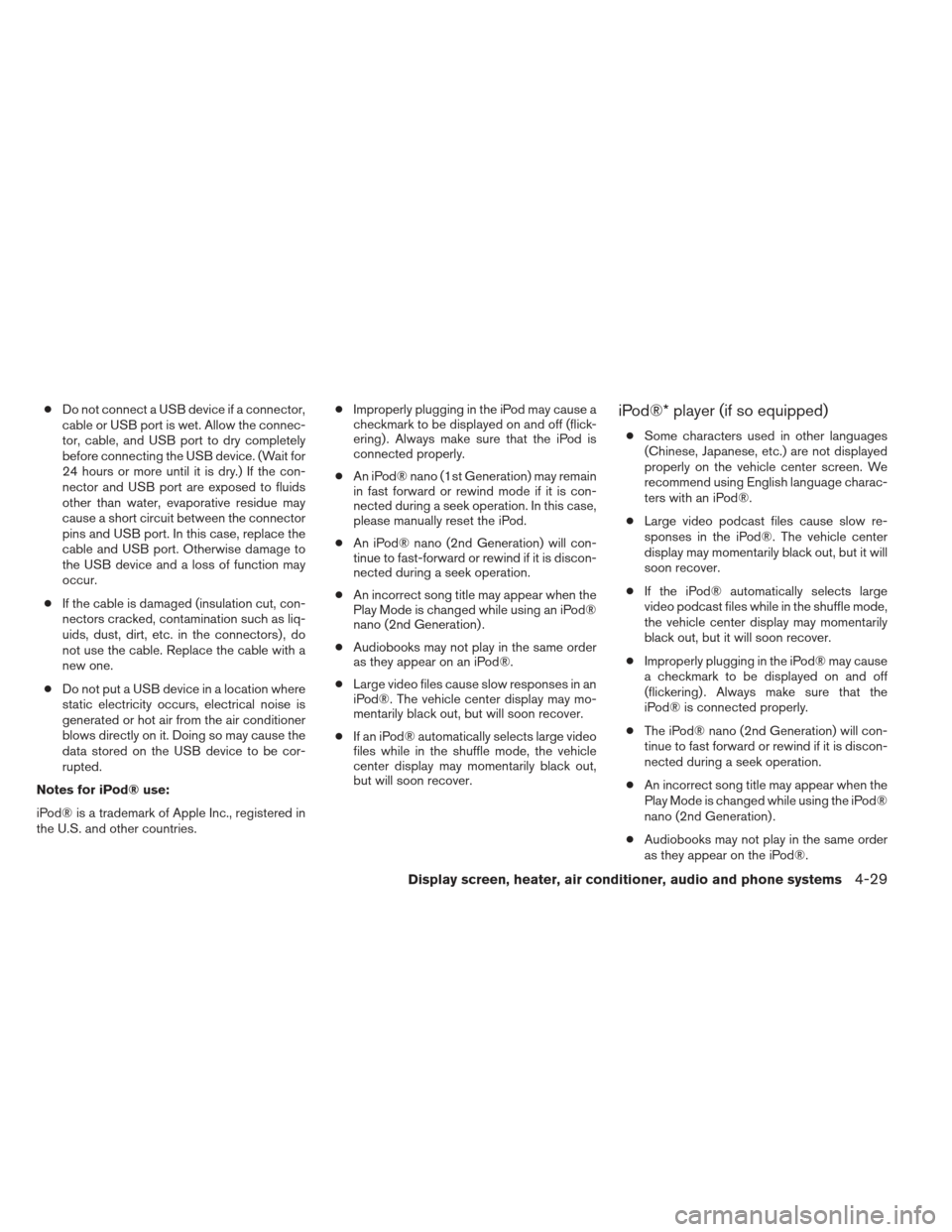 NISSAN VERSA SEDAN 2013 2.G Owners Manual ●Do not connect a USB device if a connector,
cable or USB port is wet. Allow the connec-
tor, cable, and USB port to dry completely
before connecting the USB device. (Wait for
24 hours or more until