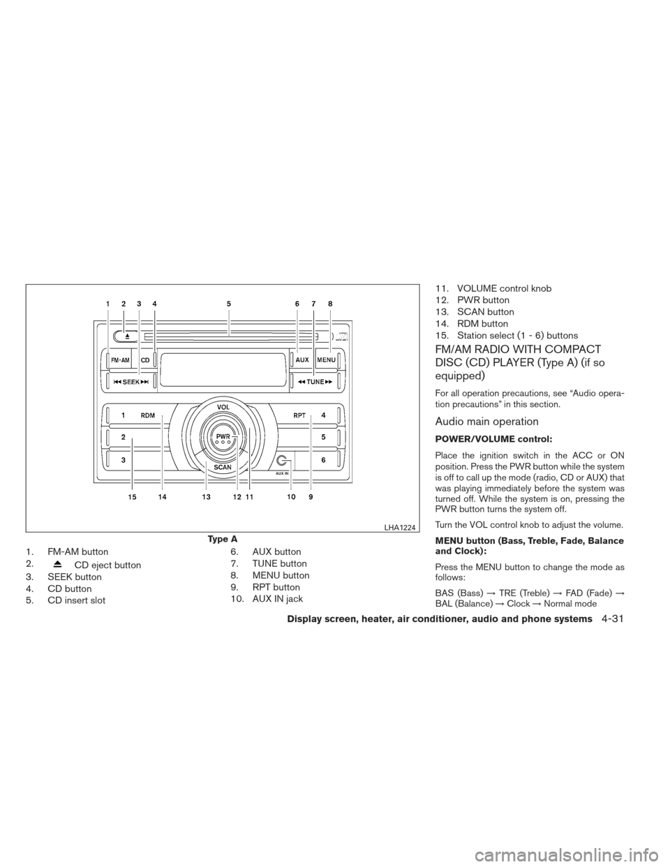 NISSAN VERSA SEDAN 2013 2.G Owners Manual 1. FM-AM button
2.
CD eject button
3. SEEK button
4. CD button
5. CD insert slot 6. AUX button
7. TUNE button
8. MENU button
9. RPT button
10. AUX IN jack11. VOLUME control knob
12. PWR button
13. SCA