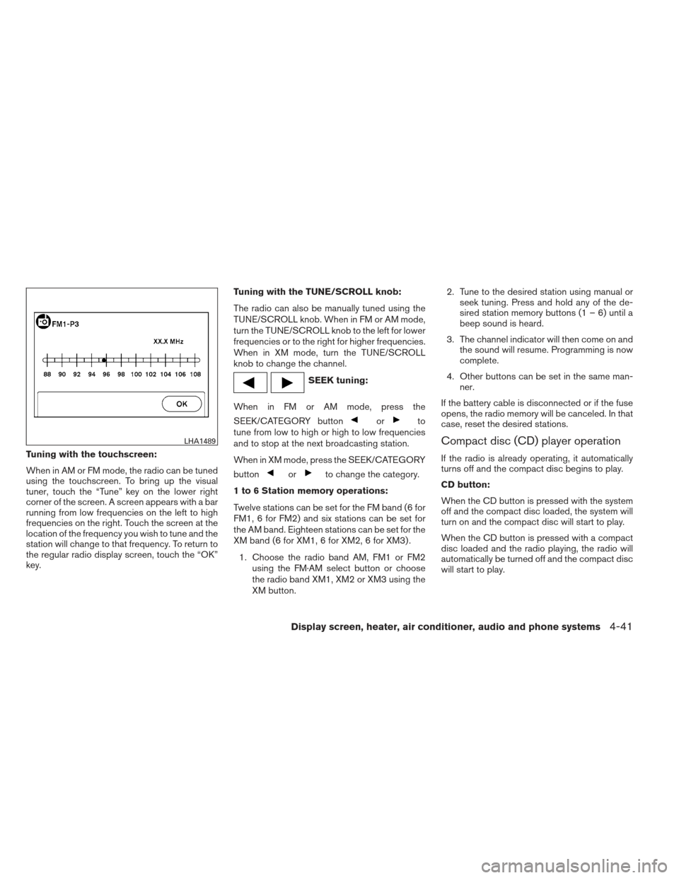 NISSAN VERSA SEDAN 2013 2.G User Guide Tuning with the touchscreen:
When in AM or FM mode, the radio can be tuned
using the touchscreen. To bring up the visual
tuner, touch the “Tune” key on the lower right
corner of the screen. A scre