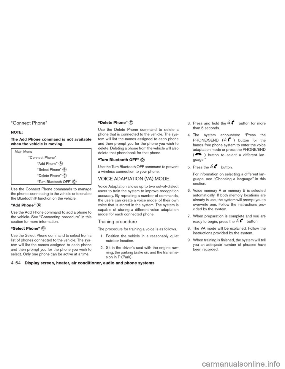 NISSAN VERSA SEDAN 2013 2.G Owners Manual “Connect Phone”
NOTE:
The Add Phone command is not available
when the vehicle is moving.
Main Menu“Connect Phone”“Add Phone”
A
“Select Phone”B
“Delete Phone”C
“Turn Bluetooth 
