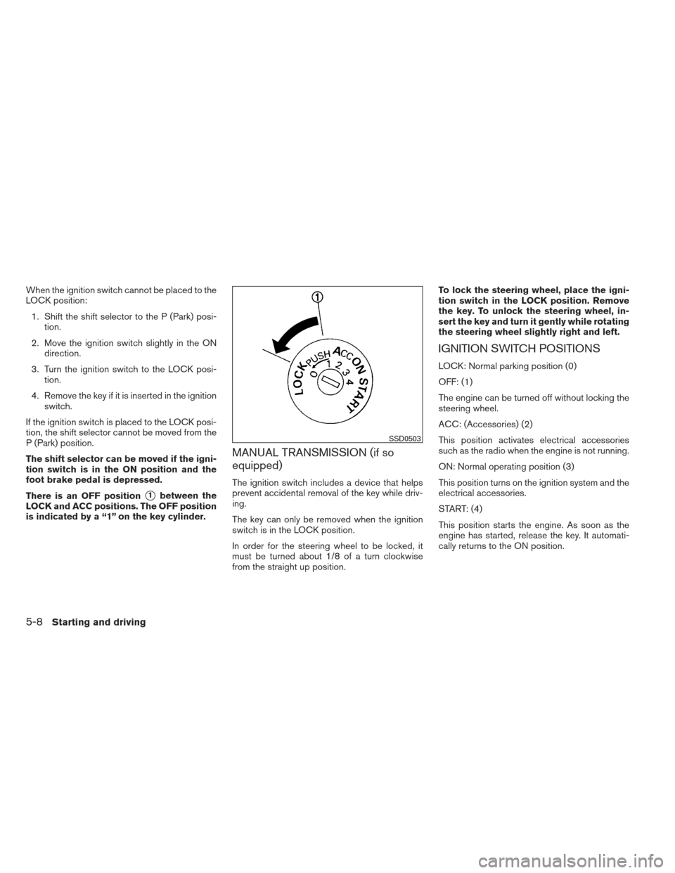 NISSAN VERSA SEDAN 2013 2.G Owners Manual When the ignition switch cannot be placed to the
LOCK position:1. Shift the shift selector to the P (Park) posi- tion.
2. Move the ignition switch slightly in the ON direction.
3. Turn the ignition sw NISSAN VERSA SEDAN 2013 2.G Owners Manual When the ignition switch cannot be placed to the
LOCK position:1. Shift the shift selector to the P (Park) posi- tion.
2. Move the ignition switch slightly in the ON direction.
3. Turn the ignition sw