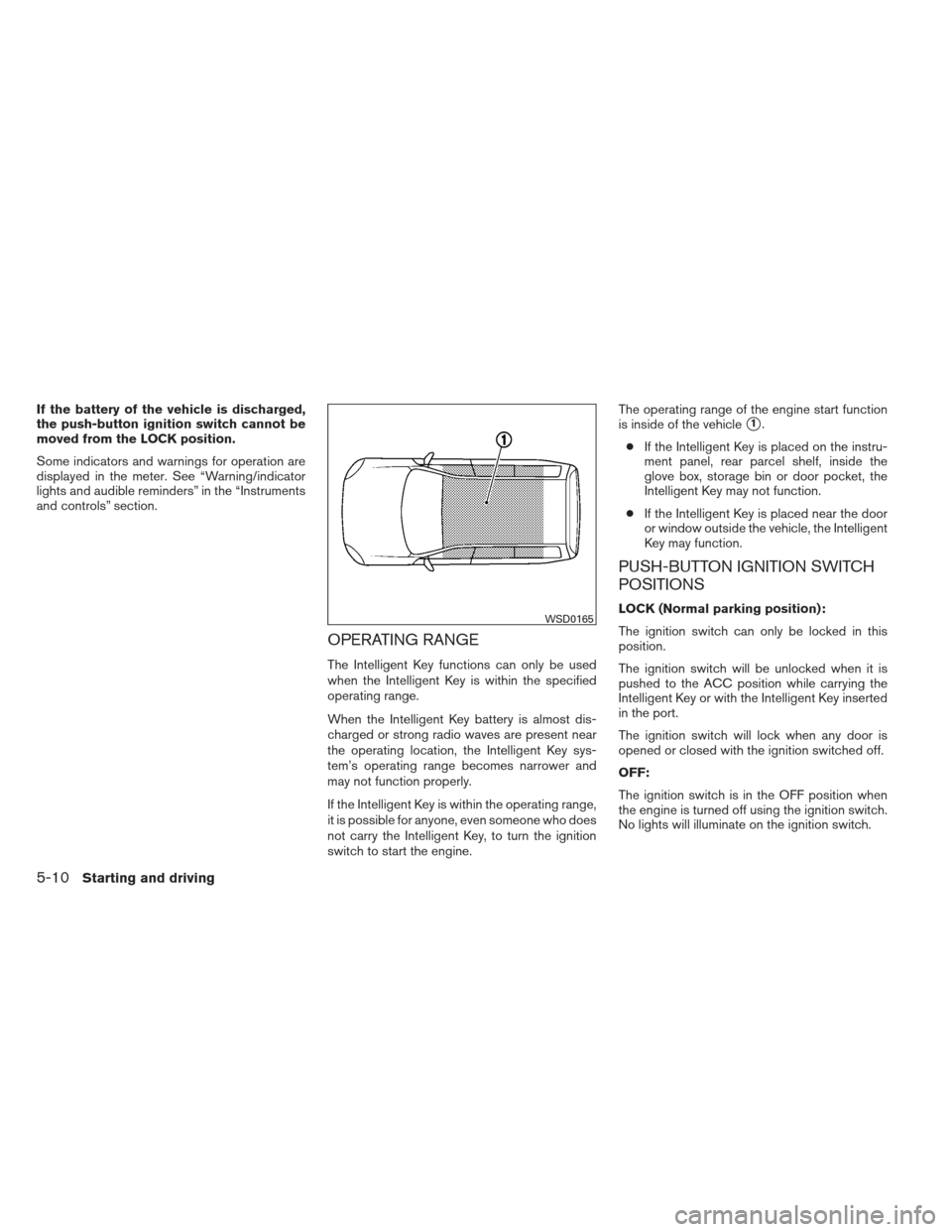 NISSAN VERSA SEDAN 2013 2.G Owners Manual If the battery of the vehicle is discharged,
the push-button ignition switch cannot be
moved from the LOCK position.
Some indicators and warnings for operation are
displayed in the meter. See “Warni