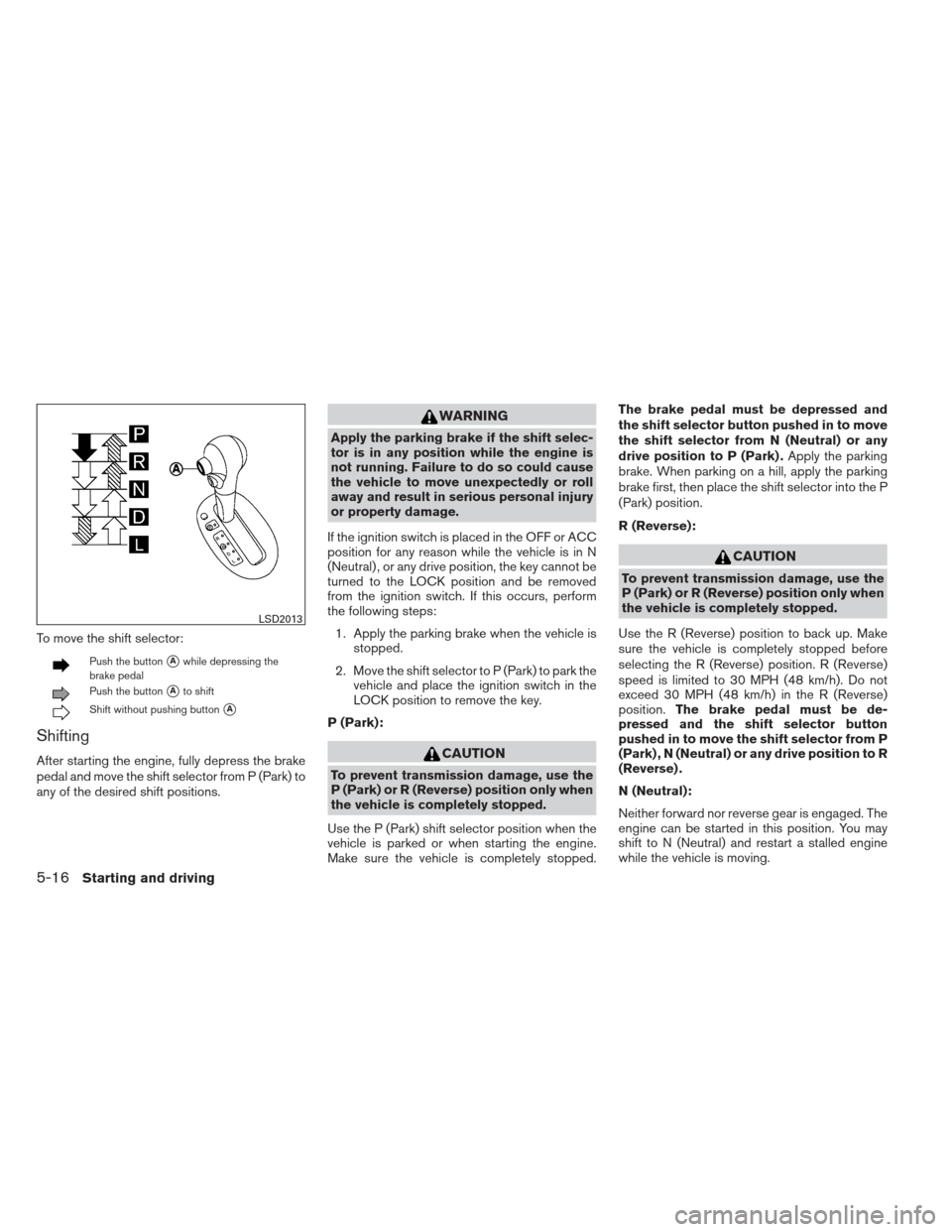 NISSAN VERSA SEDAN 2013 2.G Service Manual To move the shift selector:
Push the buttonAwhile depressing the
brake pedal
Push the buttonAto shift
Shift without pushing buttonA
Shifting
After starting the engine, fully depress the brake
pedal