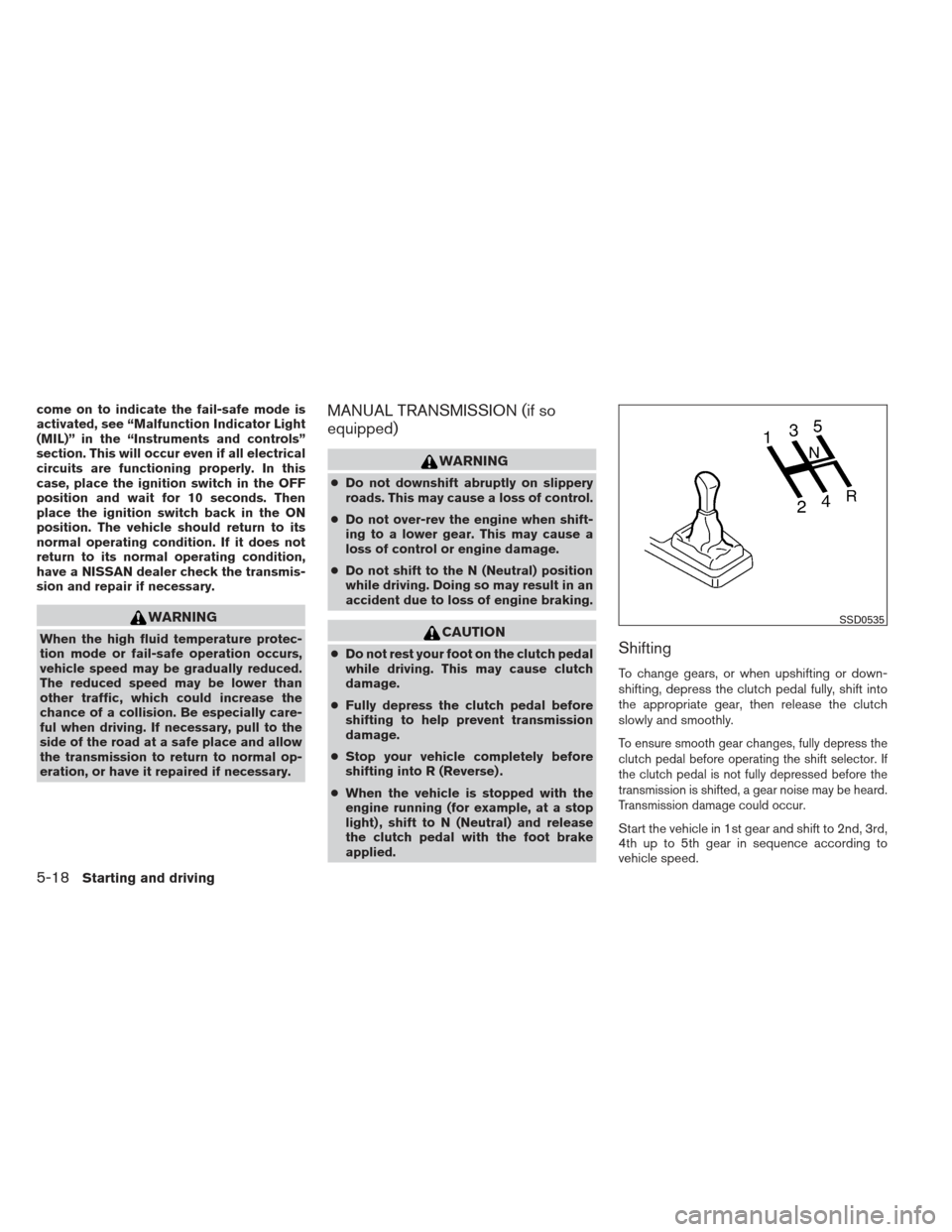 NISSAN VERSA SEDAN 2013 2.G Service Manual come on to indicate the fail-safe mode is
activated, see “Malfunction Indicator Light
(MIL)” in the “Instruments and controls”
section. This will occur even if all electrical
circuits are func