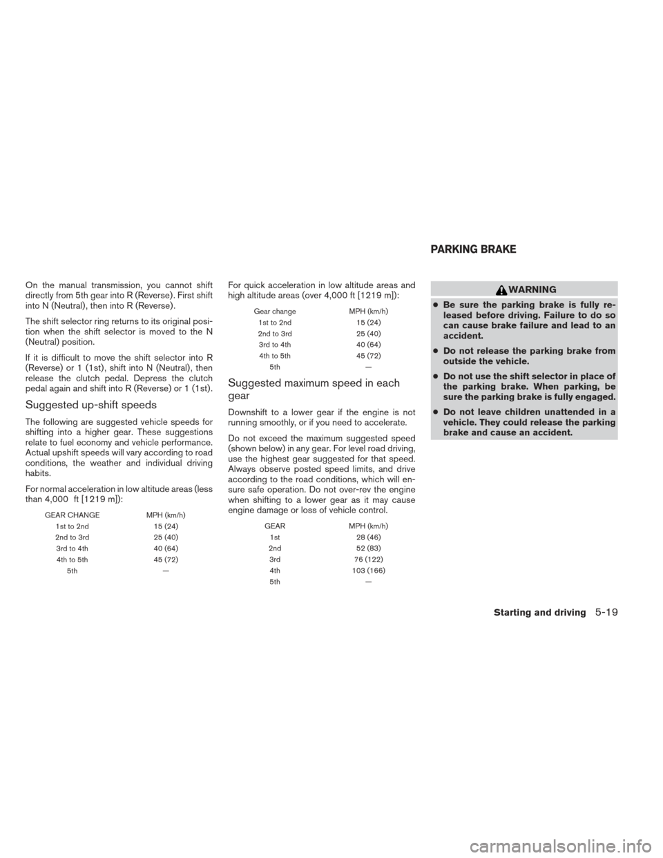 NISSAN VERSA SEDAN 2013 2.G Owners Manual On the manual transmission, you cannot shift
directly from 5th gear into R (Reverse) . First shift
into N (Neutral) , then into R (Reverse) .
The shift selector ring returns to its original posi-
tion