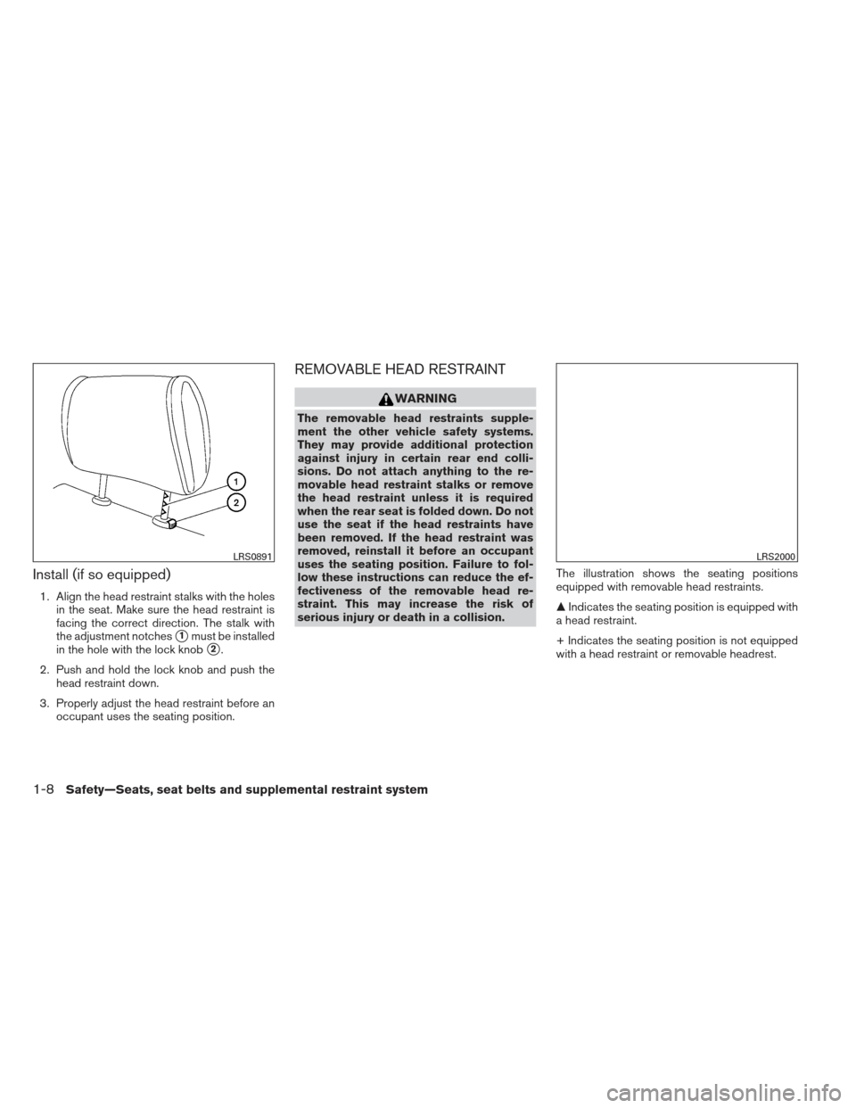 NISSAN VERSA SEDAN 2013 2.G Owners Manual Install (if so equipped)
1. Align the head restraint stalks with the holesin the seat. Make sure the head restraint is
facing the correct direction. The stalk with
the adjustment notches
1must be ins