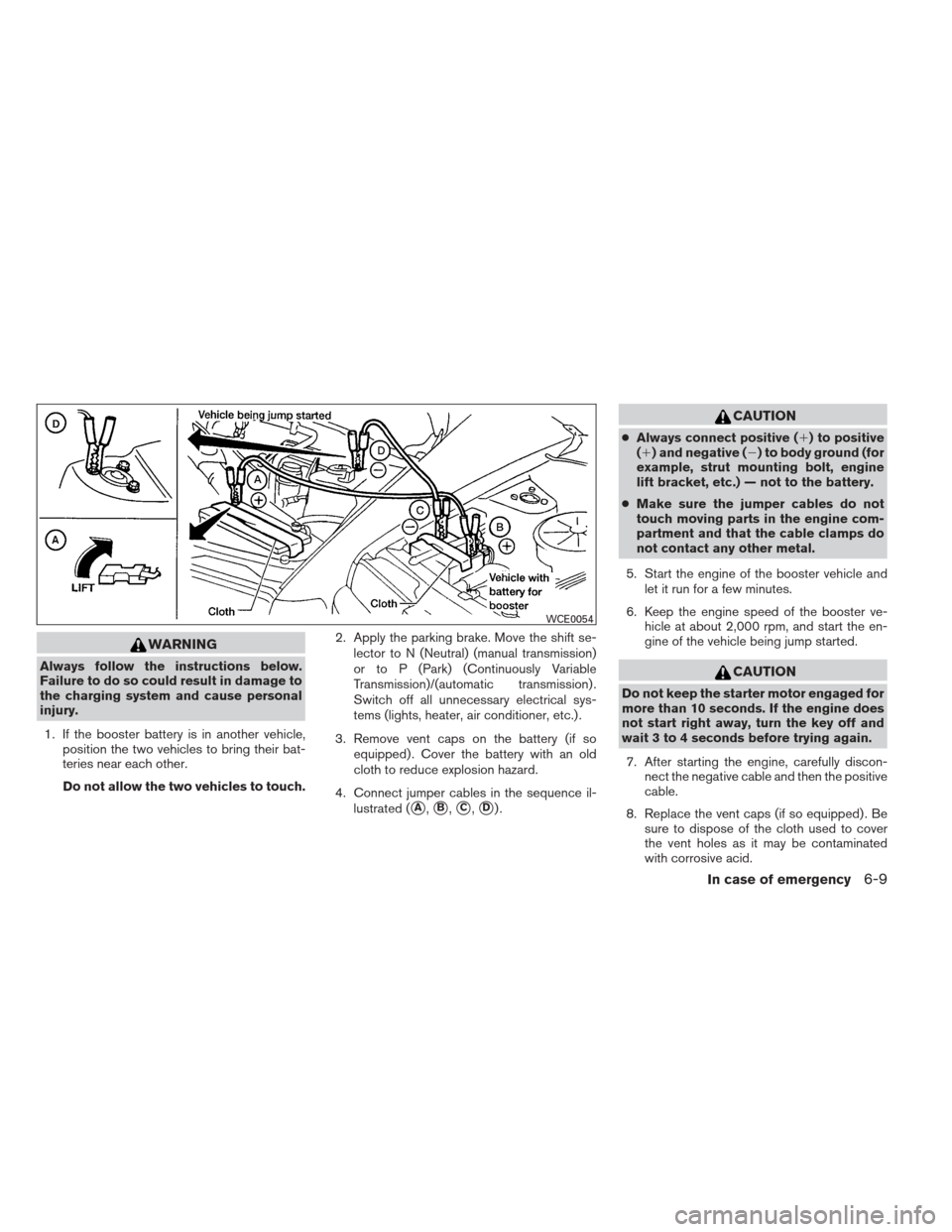 NISSAN VERSA SEDAN 2013 2.G Owners Manual WARNING
Always follow the instructions below.
Failure to do so could result in damage to
the charging system and cause personal
injury.1. If the booster battery is in another vehicle, position the two