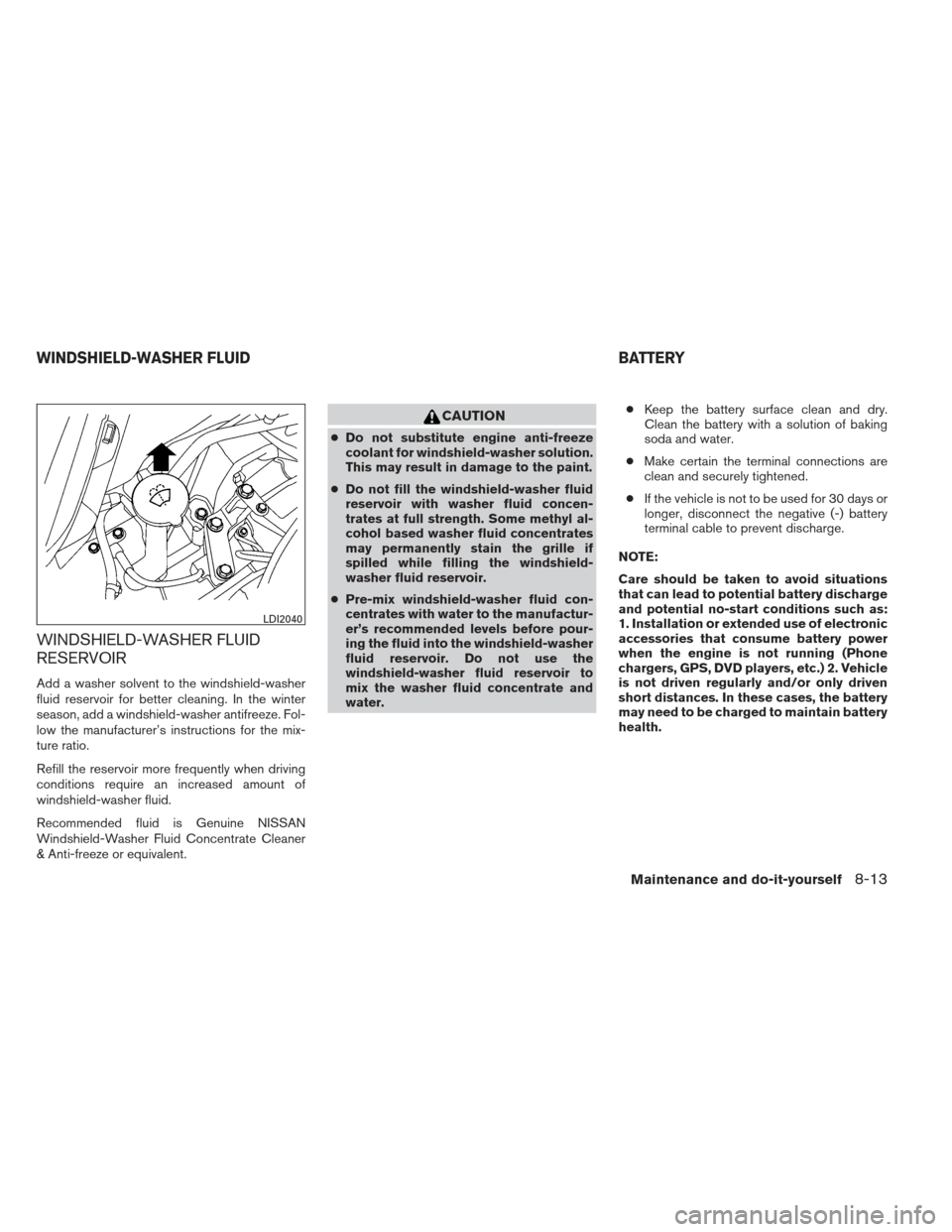 NISSAN VERSA SEDAN 2013 2.G Owners Manual WINDSHIELD-WASHER FLUID
RESERVOIR
Add a washer solvent to the windshield-washer
fluid reservoir for better cleaning. In the winter
season, add a windshield-washer antifreeze. Fol-
low the manufacturer
