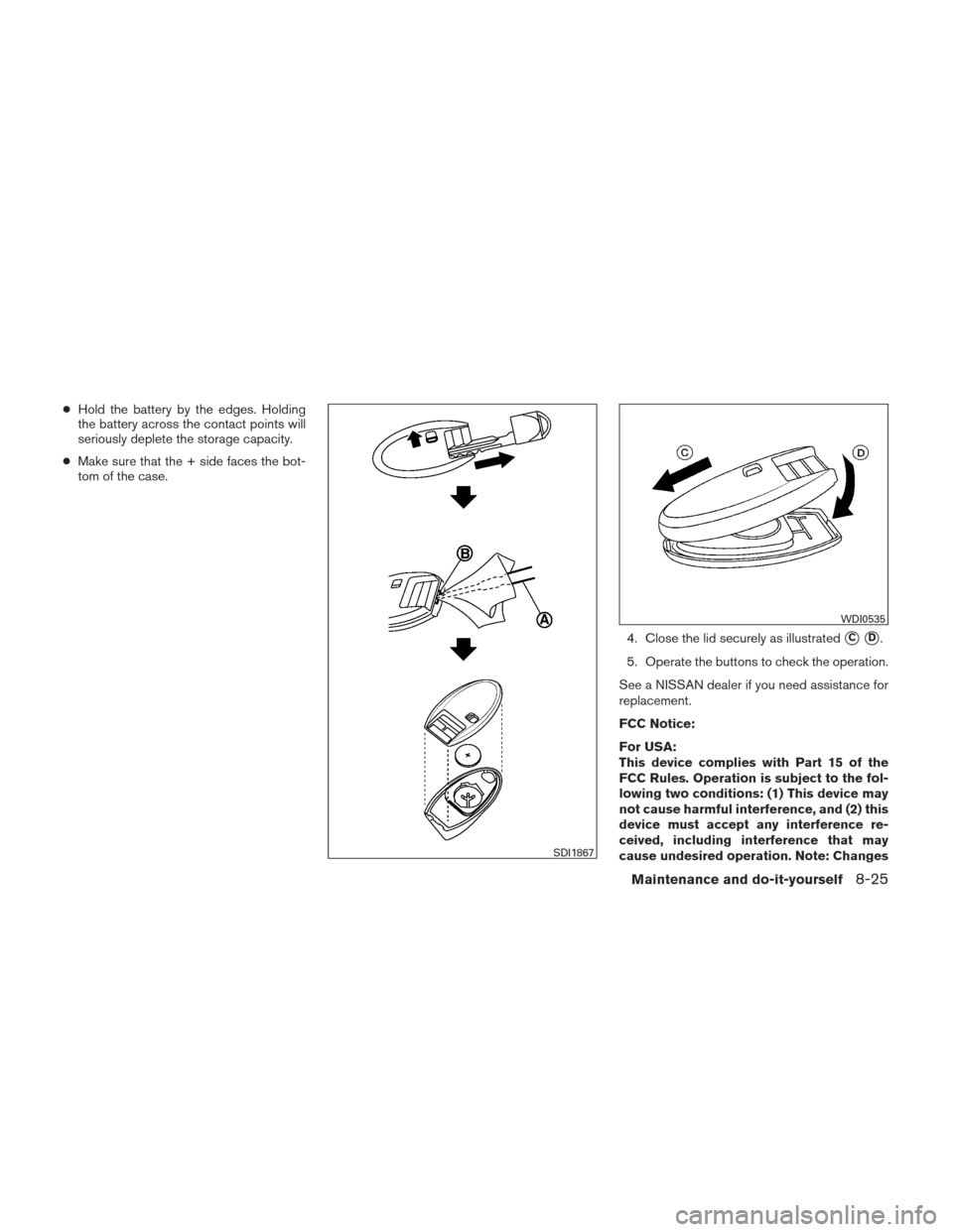 NISSAN VERSA SEDAN 2013 2.G Service Manual ●Hold the battery by the edges. Holding
the battery across the contact points will
seriously deplete the storage capacity.
● Make sure that the + side faces the bot-
tom of the case.
4. Close the 