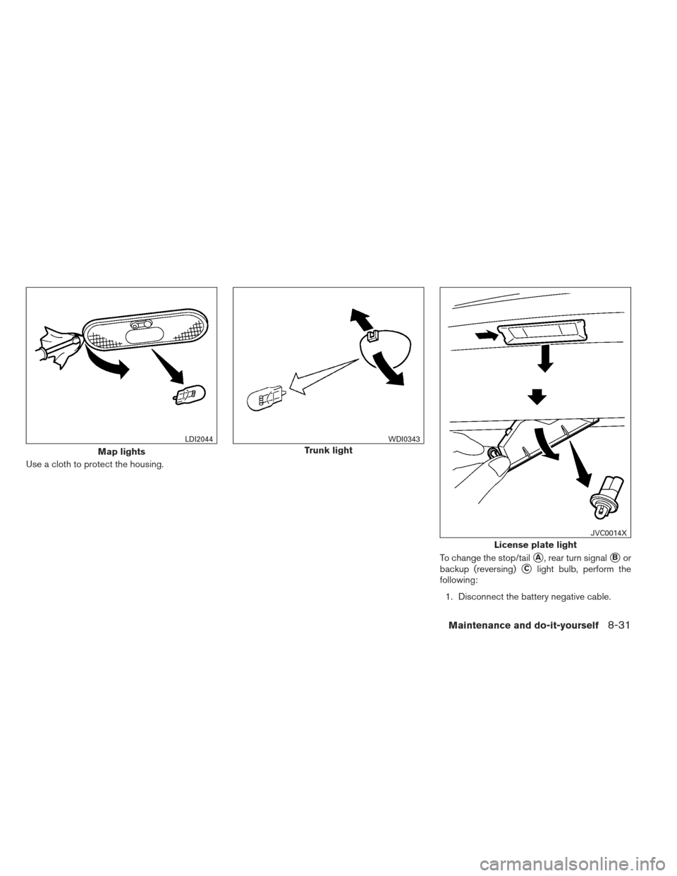 NISSAN VERSA SEDAN 2013 2.G Service Manual Use a cloth to protect the housing.To change the stop/tail
A, rear turn signalBor
backup (reversing)
Clight bulb, perform the
following:
1. Disconnect the battery negative cable.
Map lights
LDI2044