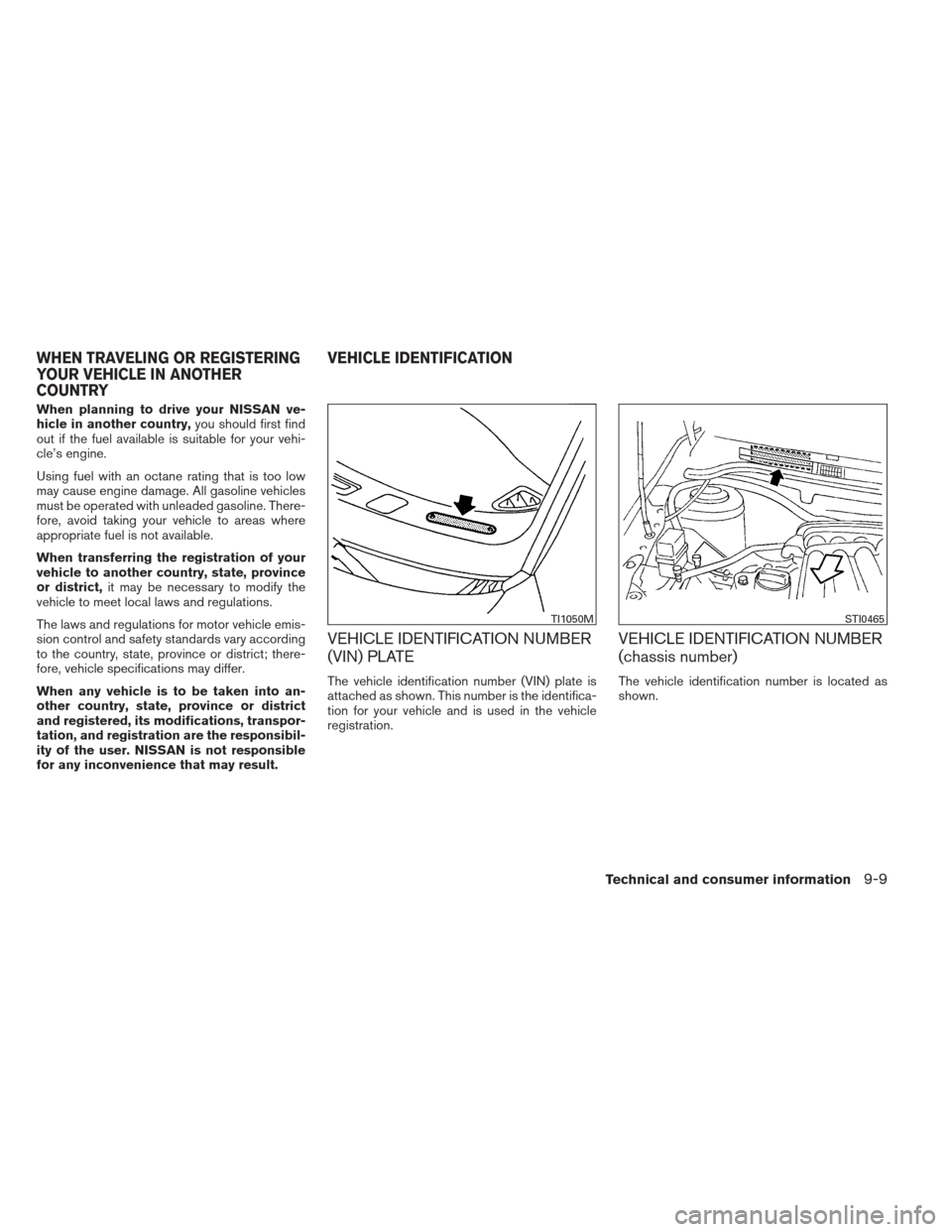 NISSAN VERSA SEDAN 2013 2.G Owners Guide When planning to drive your NISSAN ve-
hicle in another country,you should first find
out if the fuel available is suitable for your vehi-
cle’s engine.
Using fuel with an octane rating that is too 