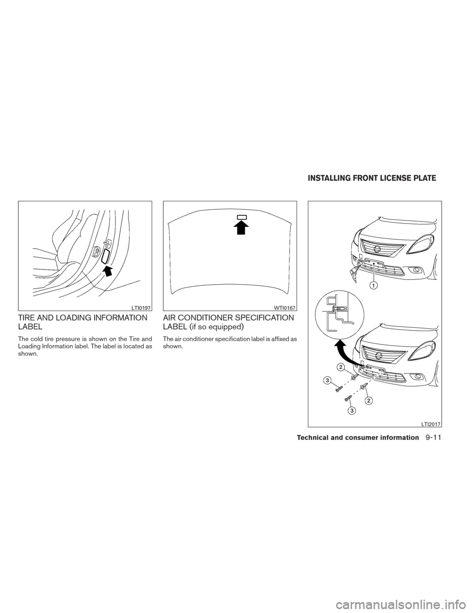 NISSAN VERSA SEDAN 2013 2.G Owners Manual TIRE AND LOADING INFORMATION
LABEL
The cold tire pressure is shown on the Tire and
Loading Information label. The label is located as
shown.
AIR CONDITIONER SPECIFICATION
LABEL (if so equipped)
The ai NISSAN VERSA SEDAN 2013 2.G Owners Manual TIRE AND LOADING INFORMATION
LABEL
The cold tire pressure is shown on the Tire and
Loading Information label. The label is located as
shown.
AIR CONDITIONER SPECIFICATION
LABEL (if so equipped)
The ai