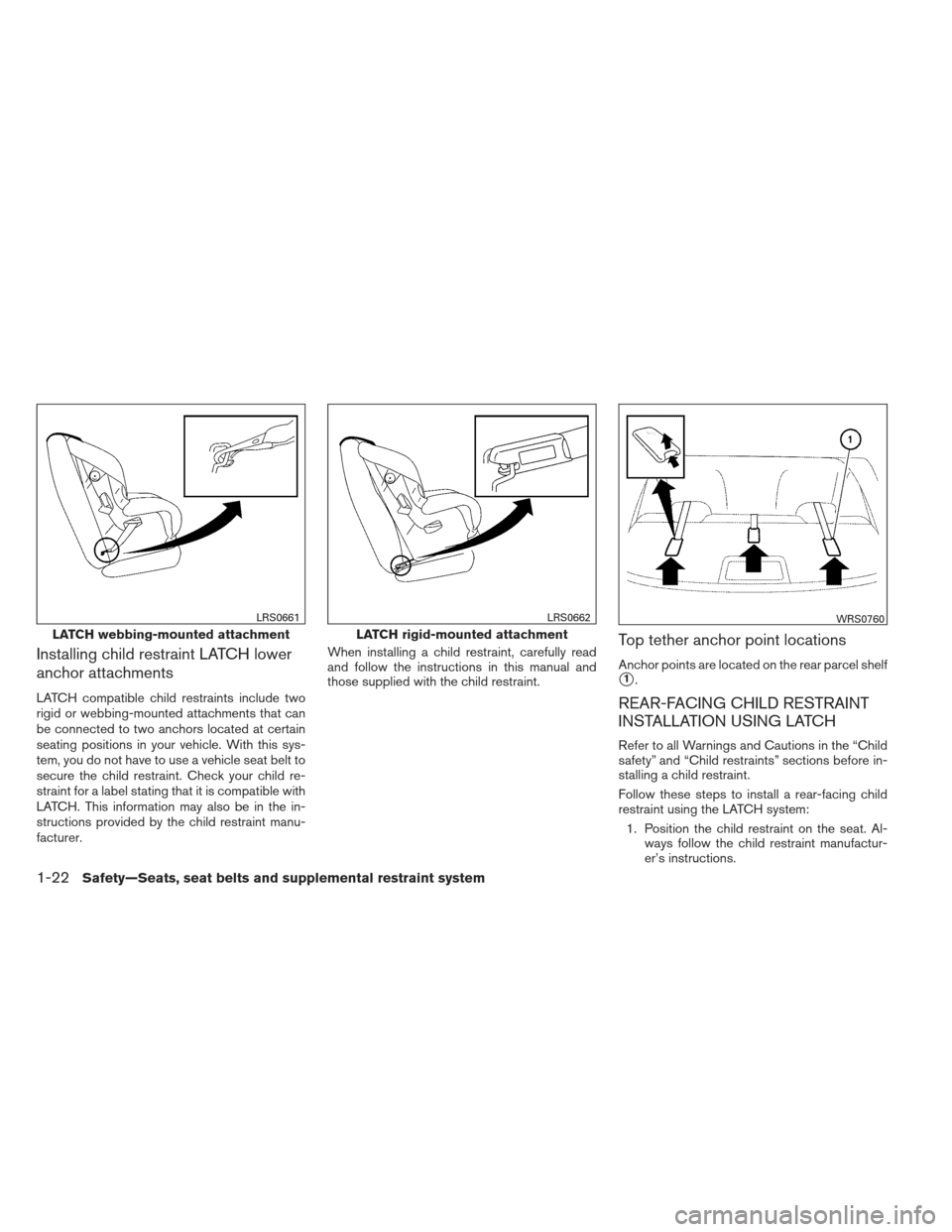 NISSAN VERSA SEDAN 2013 2.G Owners Manual Installing child restraint LATCH lower
anchor attachments
LATCH compatible child restraints include two
rigid or webbing-mounted attachments that can
be connected to two anchors located at certain
sea