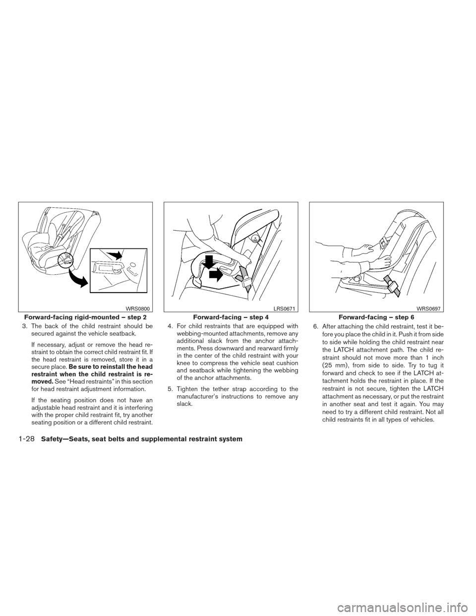 NISSAN VERSA SEDAN 2013 2.G Service Manual 3. The back of the child restraint should besecured against the vehicle seatback.
If necessary, adjust or remove the head re-
straint to obtain the correct child restraint fit. If
the head restraint i