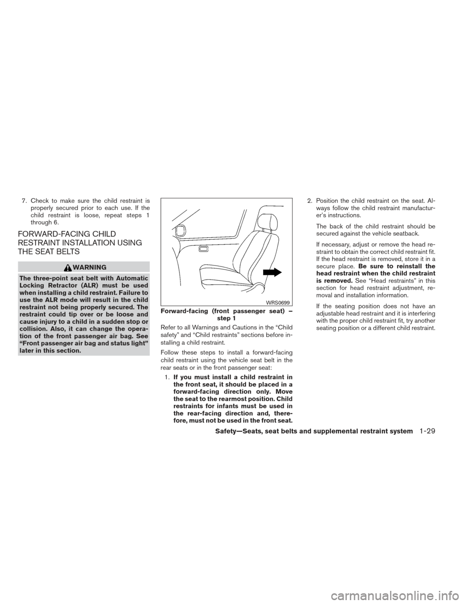 NISSAN VERSA SEDAN 2013 2.G Service Manual 7. Check to make sure the child restraint isproperly secured prior to each use. If the
child restraint is loose, repeat steps 1
through 6.
FORWARD-FACING CHILD
RESTRAINT INSTALLATION USING
THE SEAT BE