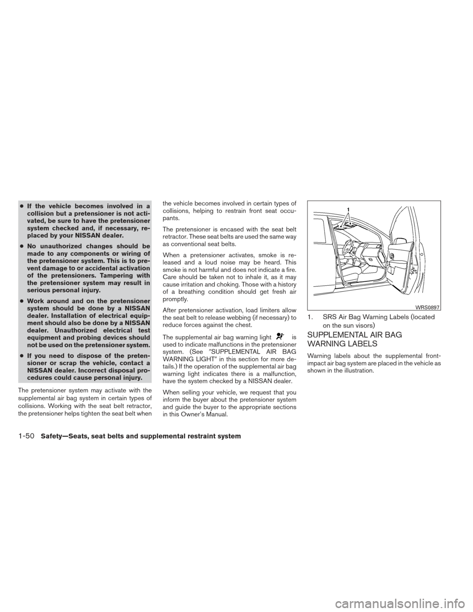 NISSAN VERSA SEDAN 2013 2.G Repair Manual ●If the vehicle becomes involved in a
collision but a pretensioner is not acti-
vated, be sure to have the pretensioner
system checked and, if necessary, re-
placed by your NISSAN dealer.
● No una