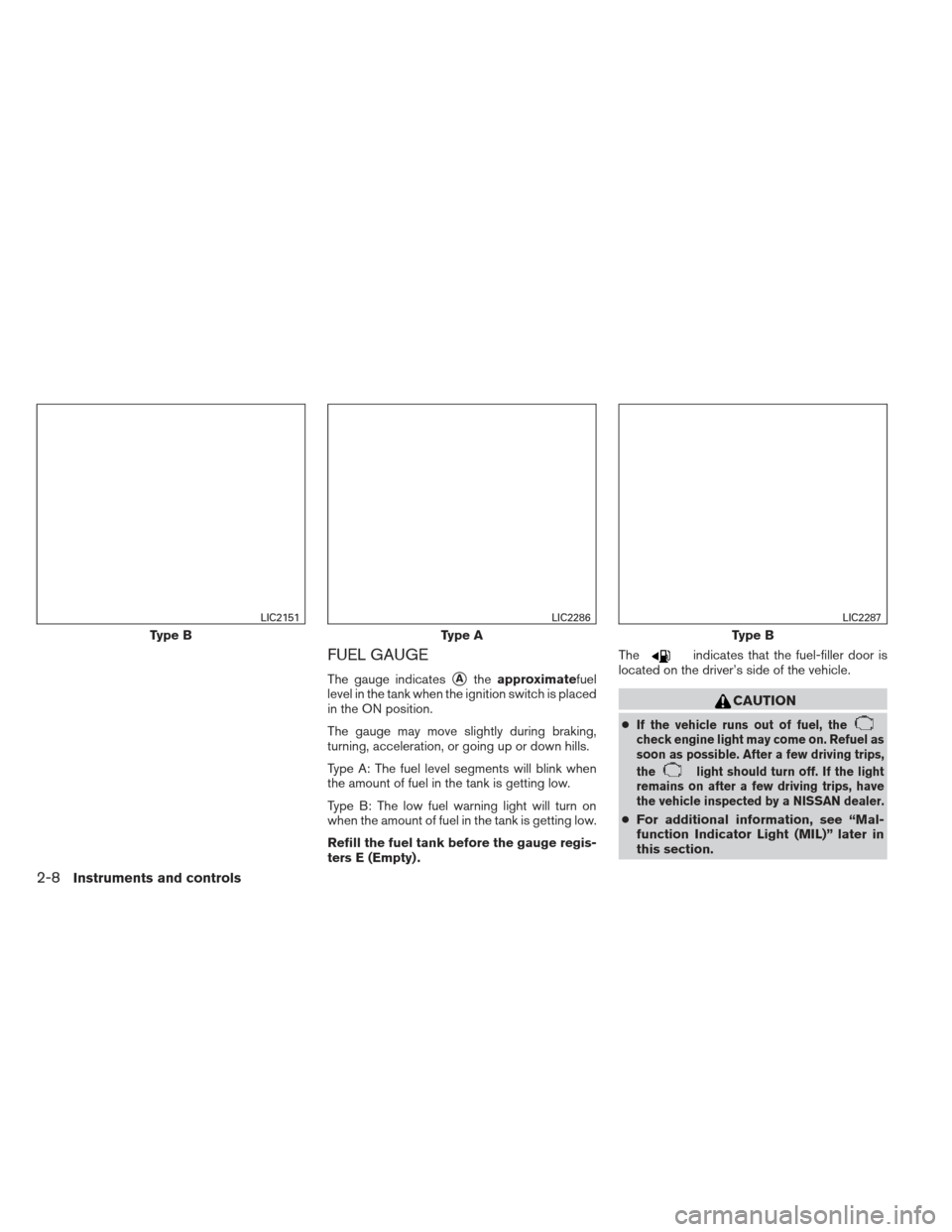 NISSAN VERSA SEDAN 2013 2.G Owners Manual FUEL GAUGE
The gauge indicatesAtheapproximatefuel
level in the tank when the ignition switch is placed
in the ON position.
The gauge may move slightly during braking,
turning, acceleration, or going 