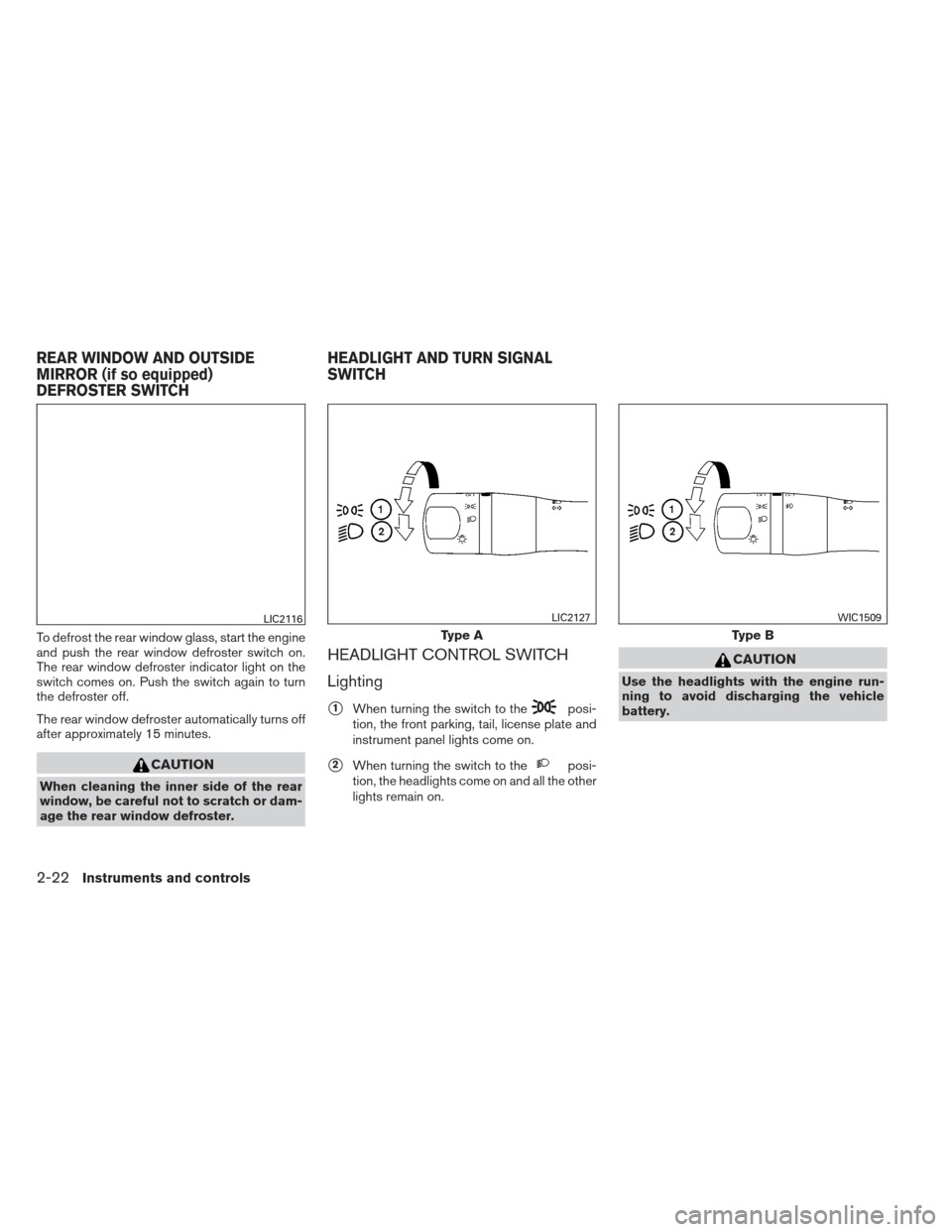 NISSAN VERSA SEDAN 2013 2.G Owners Manual To defrost the rear window glass, start the engine
and push the rear window defroster switch on.
The rear window defroster indicator light on the
switch comes on. Push the switch again to turn
the def