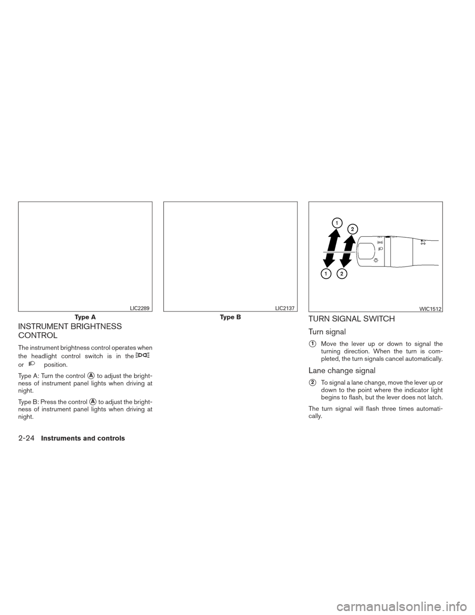 NISSAN VERSA SEDAN 2013 2.G Owners Manual INSTRUMENT BRIGHTNESS
CONTROL
The instrument brightness control operates when
the headlight control switch is in the
orposition.
Type A: Turn the control
Ato adjust the bright-
ness of instrument pan