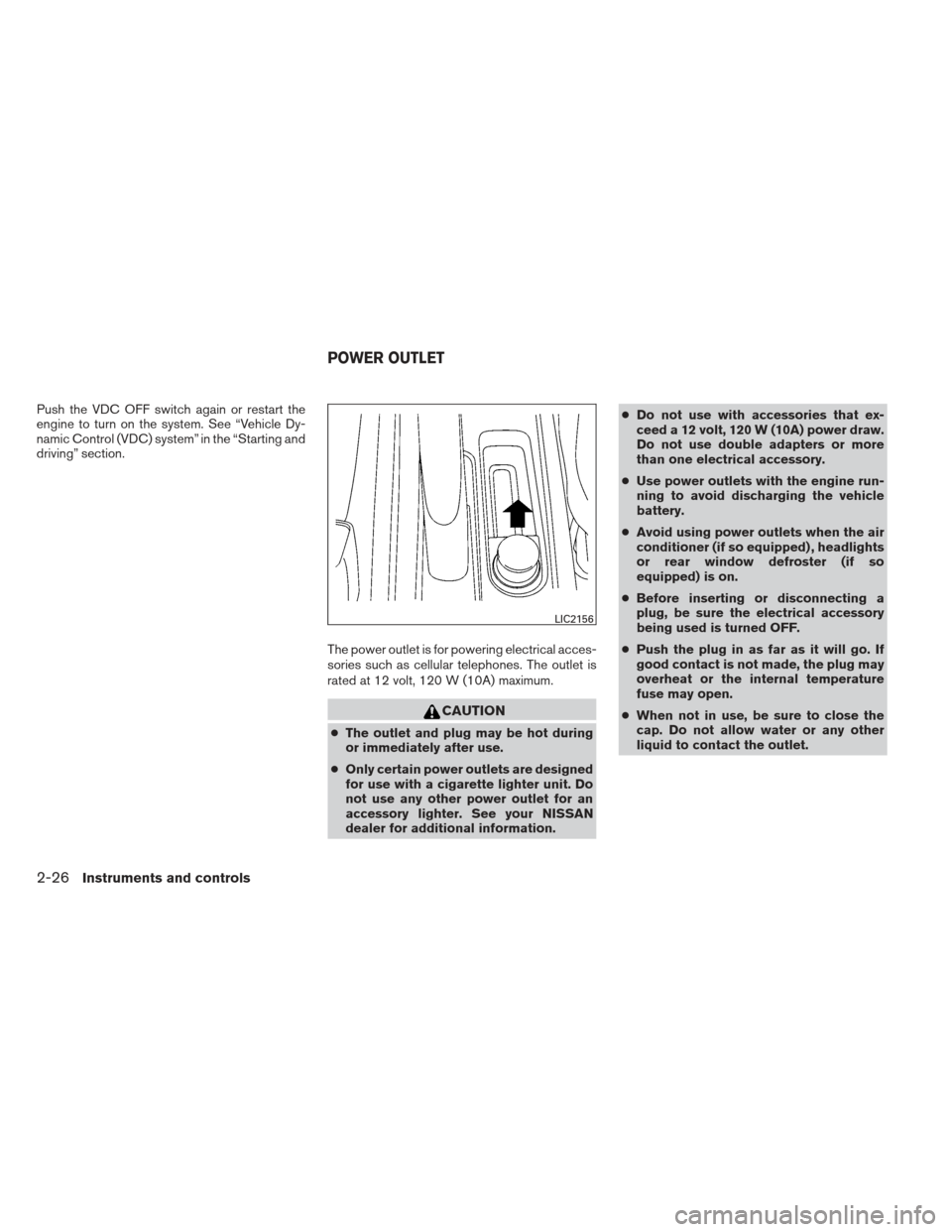 NISSAN VERSA SEDAN 2013 2.G Owners Manual Push the VDC OFF switch again or restart the
engine to turn on the system. See “Vehicle Dy-
namic Control (VDC) system” in the “Starting and
driving” section.The power outlet is for powering e