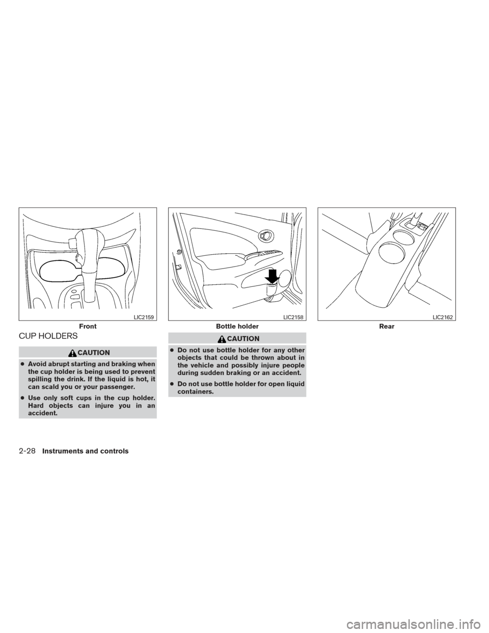 NISSAN VERSA SEDAN 2013 2.G Owners Manual CUP HOLDERS
CAUTION
●Avoid abrupt starting and braking when
the cup holder is being used to prevent
spilling the drink. If the liquid is hot, it
can scald you or your passenger.
● Use only soft cu