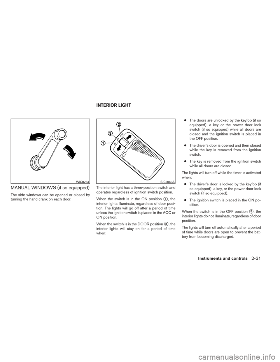 NISSAN VERSA SEDAN 2013 2.G Owners Manual MANUAL WINDOWS (if so equipped)
The side windows can be opened or closed by
turning the hand crank on each door.The interior light has a three-position switch and
operates regardless of ignition switc