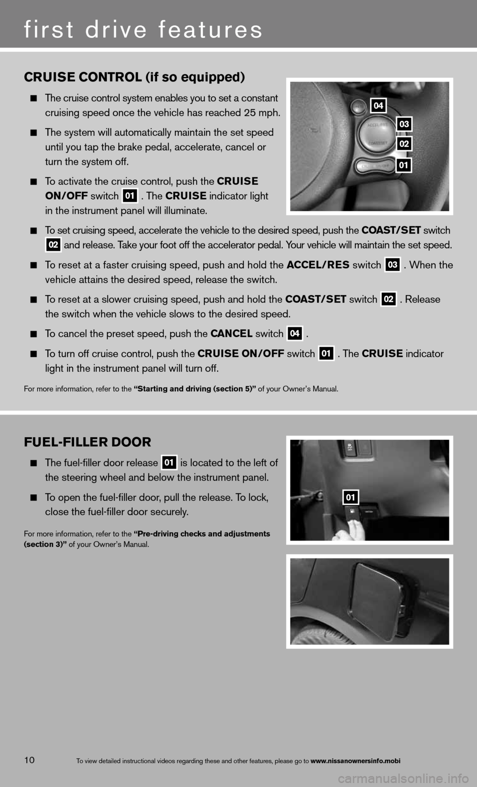 NISSAN VERSA SEDAN 2013 2.G Quick Reference Guide Fuel-Filler Door
The fuel-filler door release
01 is located to the left of
the steering wheel and below the instrument panel.
To open the fuel-filler door, pull the release. To lock,
NISSAN VERSA SEDAN 2013 2.G Quick Reference Guide Fuel-Filler Door
The fuel-filler door release
01 is located to the left of
the steering wheel and below the instrument panel.
To open the fuel-filler door, pull the release. To lock,