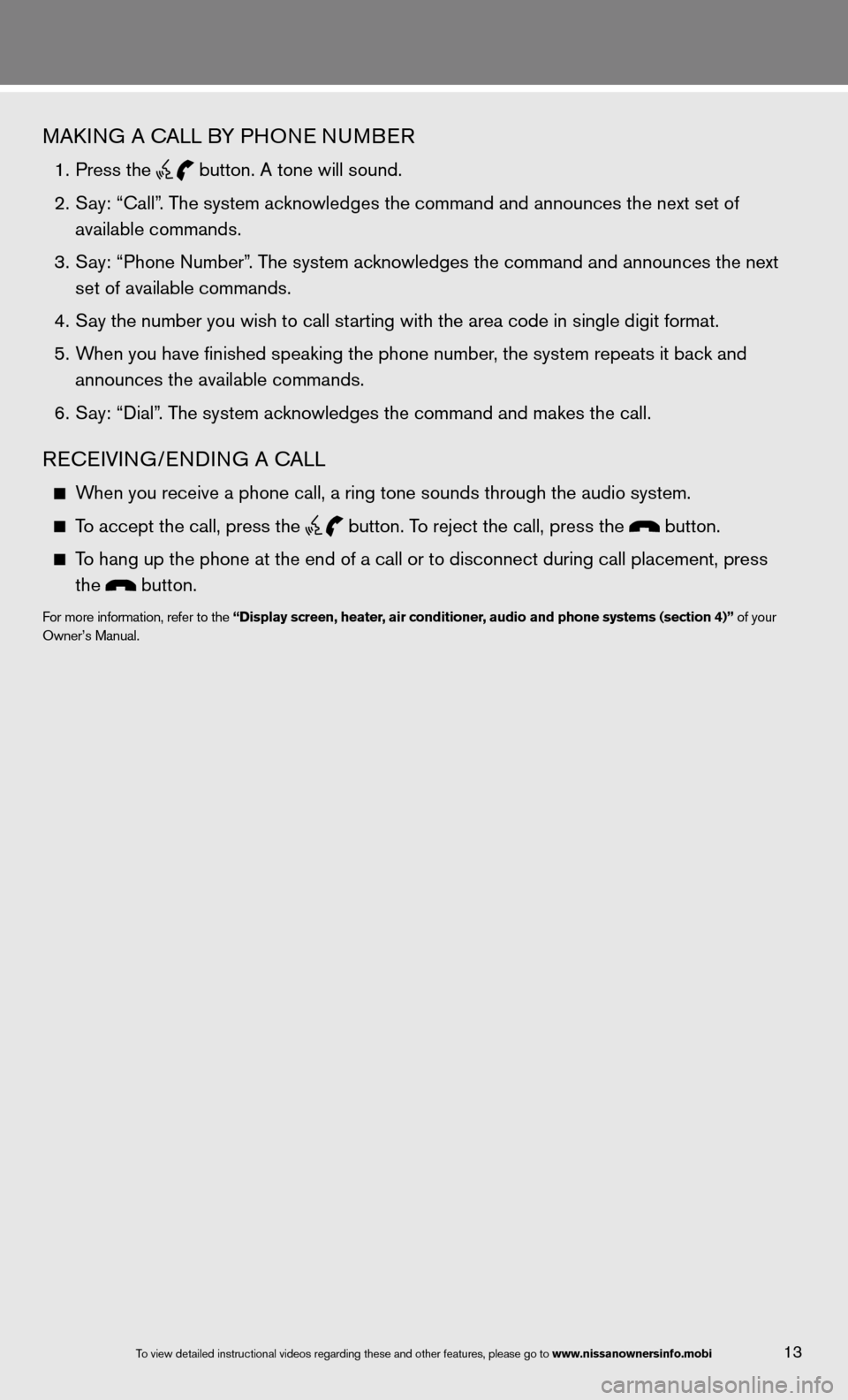 NISSAN VERSA SEDAN 2013 2.G Quick Reference Guide MAkinG A cALL BY PHO ne nuMBeR
1. Press the
button. A tone will sound.
2. Say: “Call”. The system acknowledges the command and announces the next set of
available commands.
3. NISSAN VERSA SEDAN 2013 2.G Quick Reference Guide MAkinG A cALL BY PHO ne nuMBeR
1. Press the
button. A tone will sound.
2. Say: “Call”. The system acknowledges the command and announces the next set of
available commands.
3.