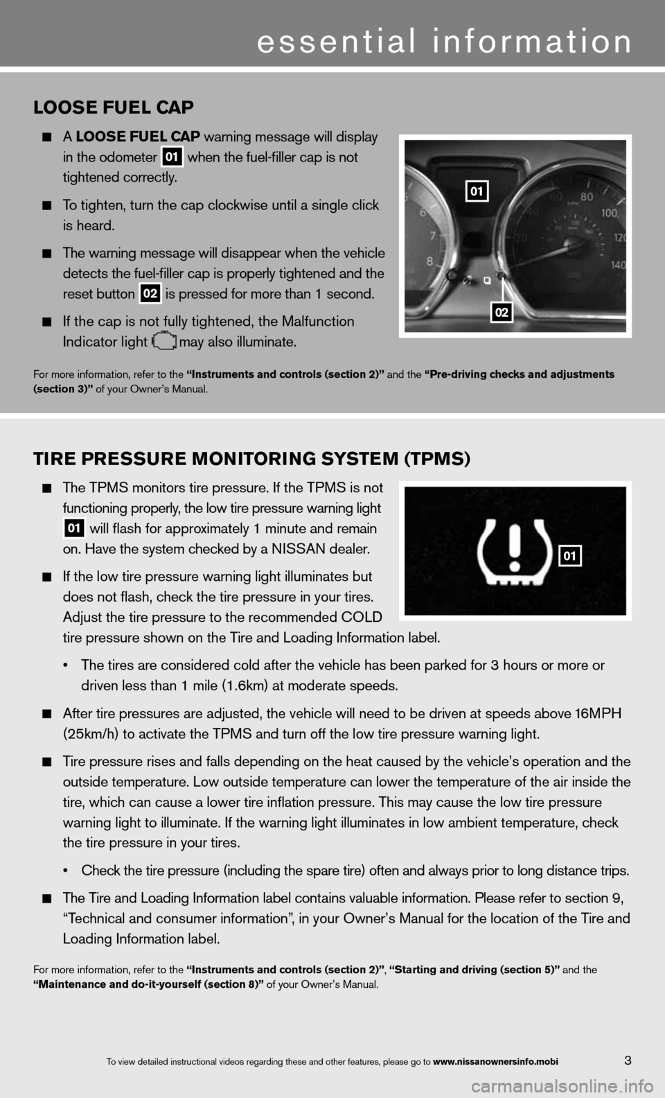 NISSAN VERSA SEDAN 2013 2.G Quick Reference Guide 3
essential information
looSe Fuel C aP
A looS e Fuel CaP warning message will display
in the odometer
01 when the fuel-filler cap is not
tightened correctly.
To tighten, turn the ca NISSAN VERSA SEDAN 2013 2.G Quick Reference Guide 3
essential information
looSe Fuel C aP
A looS e Fuel CaP warning message will display
in the odometer
01 when the fuel-filler cap is not
tightened correctly.
To tighten, turn the ca