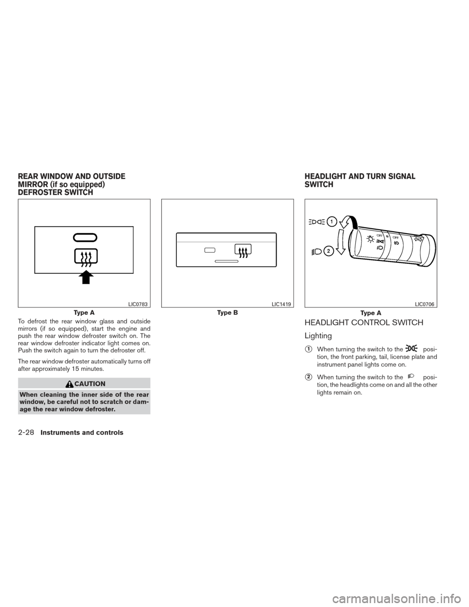 NISSAN XTERRA 2013 N50 / 2.G Owners Manual To defrost the rear window glass and outside
mirrors (if so equipped) , start the engine and
push the rear window defroster switch on. The
rear window defroster indicator light comes on.
Push the swit