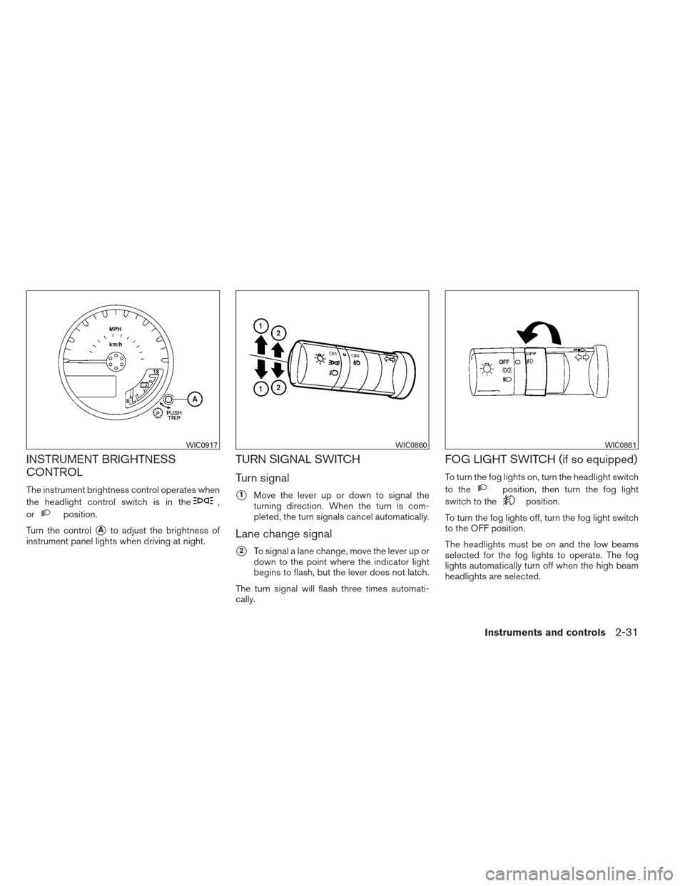 NISSAN XTERRA 2013 N50 / 2.G Owners Manual INSTRUMENT BRIGHTNESS
CONTROL
The instrument brightness control operates when
the headlight control switch is in the
,
or
position.
Turn the control
Ato adjust the brightness of
instrument panel ligh