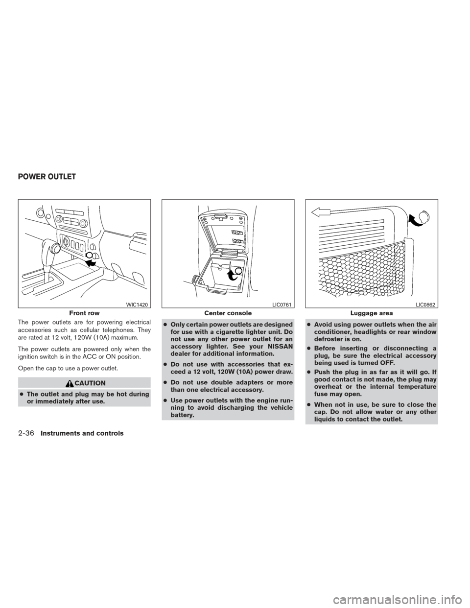 NISSAN XTERRA 2013 N50 / 2.G Owners Manual The power outlets are for powering electrical
accessories such as cellular telephones. They
are rated at 12 volt, 120W (10A) maximum.
The power outlets are powered only when the
ignition switch is in 