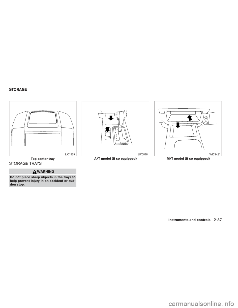 NISSAN XTERRA 2013 N50 / 2.G Owners Manual STORAGE TRAYS
WARNING
Do not place sharp objects in the trays to
help prevent injury in an accident or sud-
den stop.
Top center tray
LIC1539
A/T model (if so equipped)
LIC0818
M/T model (if so equipp