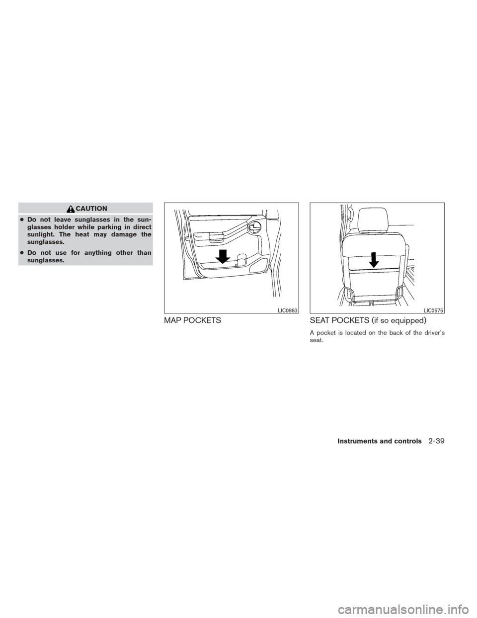 NISSAN XTERRA 2013 N50 / 2.G Owners Manual CAUTION
●Do not leave sunglasses in the sun-
glasses holder while parking in direct
sunlight. The heat may damage the
sunglasses.
● Do not use for anything other than
sunglasses.
MAP POCKETS SEAT 