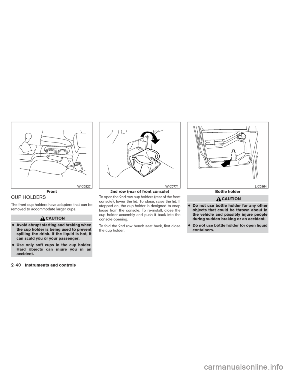 NISSAN XTERRA 2013 N50 / 2.G Owners Manual CUP HOLDERS
The front cup holders have adapters that can be
removed to accommodate larger cups.
CAUTION
●Avoid abrupt starting and braking when
the cup holder is being used to prevent
spilling the d