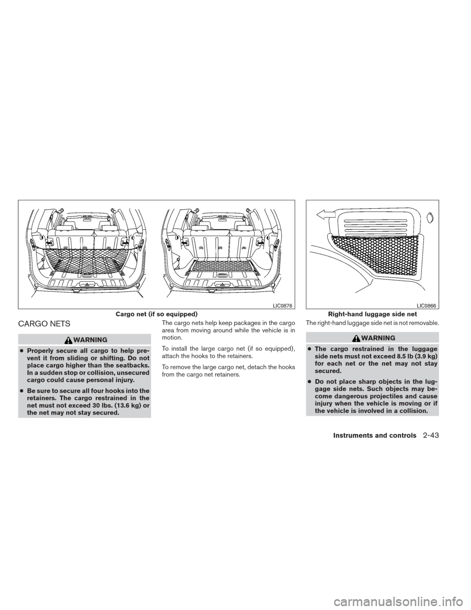 NISSAN XTERRA 2013 N50 / 2.G Owners Manual CARGO NETS
WARNING
●Properly secure all cargo to help pre-
vent it from sliding or shifting. Do not
place cargo higher than the seatbacks.
In a sudden stop or collision, unsecured
cargo could cause 